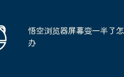 悟空浏览器屏幕变一半了怎么办