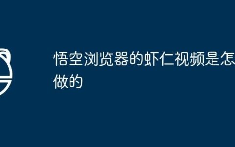 悟空浏览器的虾仁视频是怎么做的
