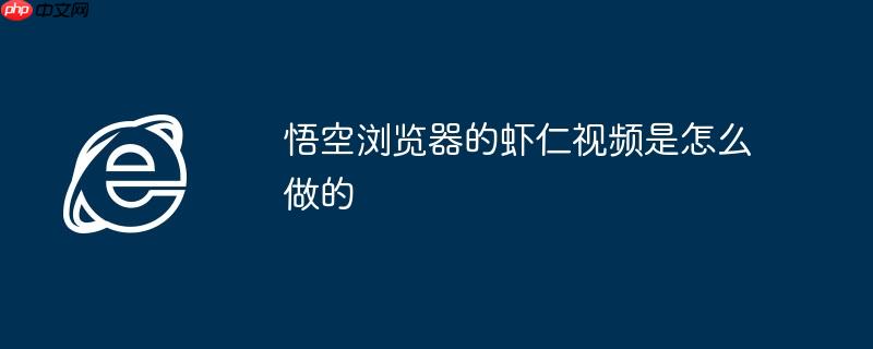 悟空浏览器的虾仁视频是怎么做的