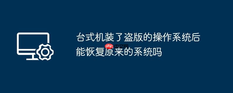 台式机装了盗版的操作系统后能恢复原来的系统吗
