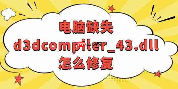 电脑缺失d3dcompiler_43.dll怎么修复 轻松搞定!