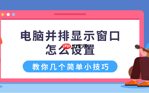 电脑并排显示窗口怎么设置 教你几个简单小技巧