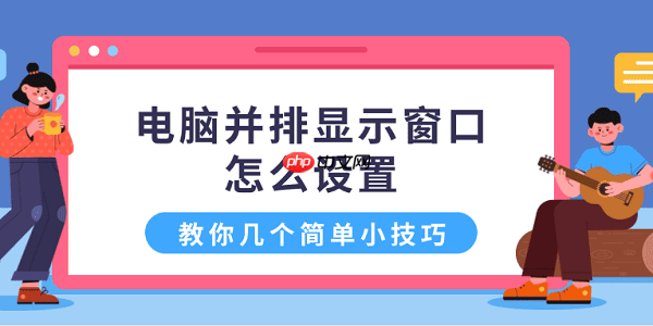 电脑并排显示窗口怎么设置 教你几个简单小技巧