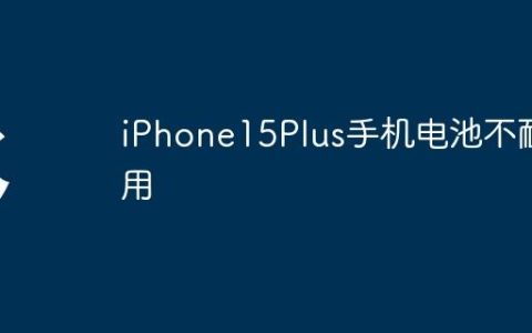 iPhone15Plus手机电池不耐用