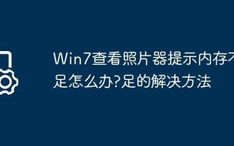 Win7查看照片器提示内存不足怎么办?Win7查看照片器提示内存不足的解决方法