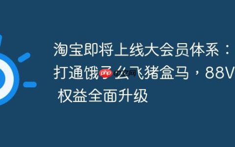 淘宝即将上线大会员体系：打通饿了么飞猪盒马，88VIP 权益全面升级
