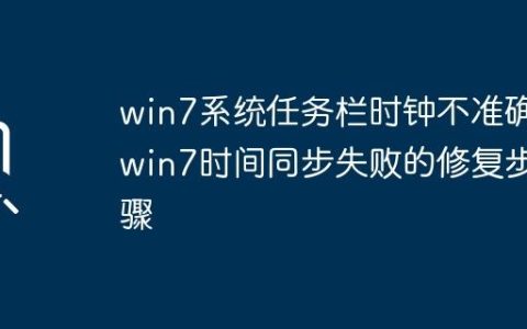 win7系统任务栏时钟不准确_win7时间同步失败的修复步骤