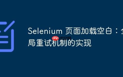 Selenium 页面加载空白：全局重试机制的实现