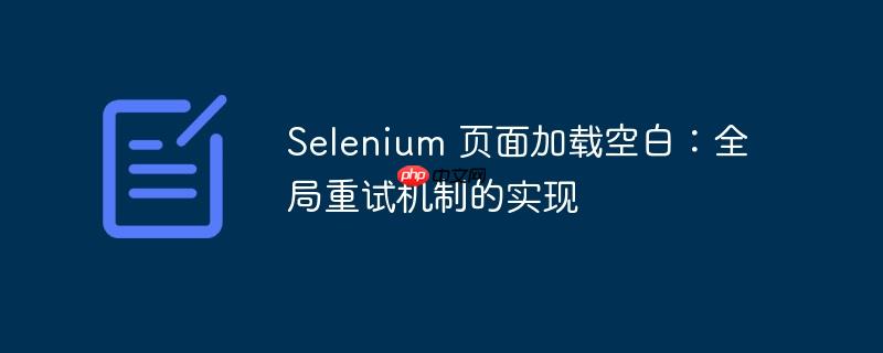 selenium 页面加载空白：全局重试机制的实现