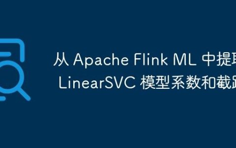 从 Apache Flink ML 中提取 LinearSVC 模型系数和截距