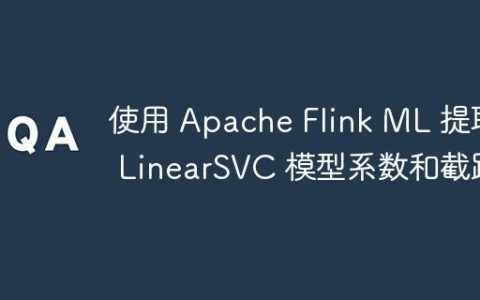 使用 Apache Flink ML 提取 LinearSVC 模型系数和截距
