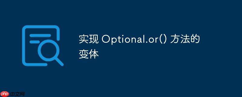 实现 Optional.or() 方法的变体