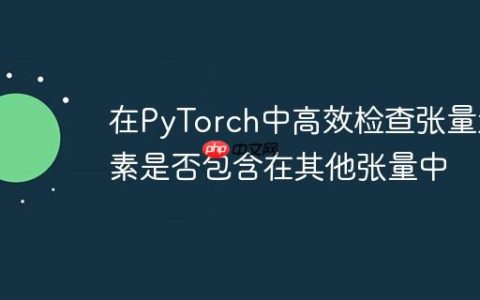 在PyTorch中高效检查张量元素是否包含在其他张量中