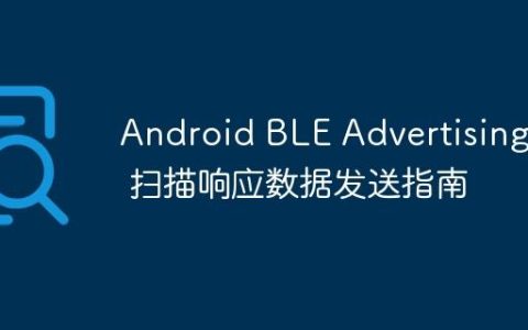 Android BLE AdvertisingSet 扫描响应数据发送指南