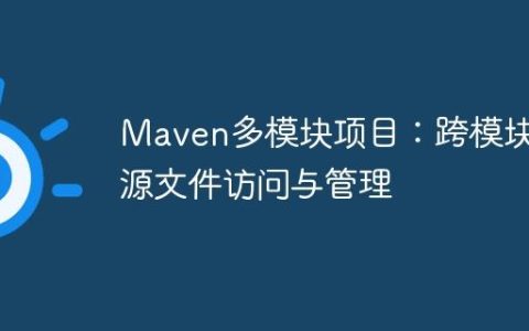 Maven多模块项目：跨模块资源文件访问与管理