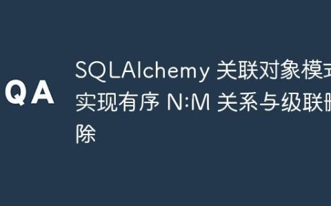 SQLAlchemy 关联对象模式：实现有序 N:M 关系与级联删除