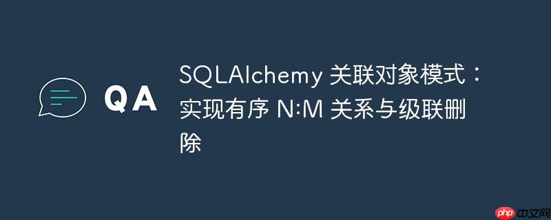 sqlalchemy 关联对象模式:实现有序 n:m 关系与级联删除