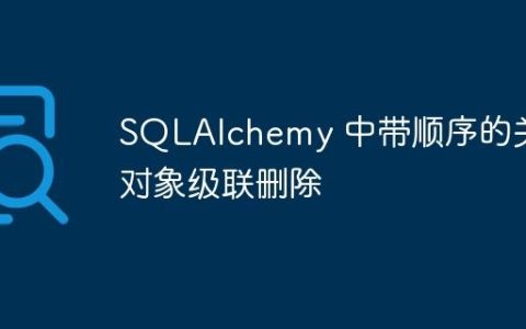 SQLAlchemy 中带顺序的关联对象级联删除