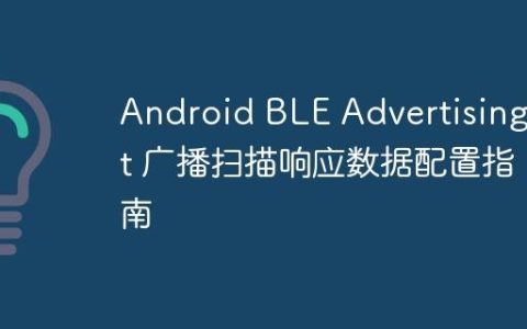 Android BLE AdvertisingSet 广播扫描响应数据配置指南