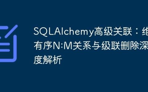 SQLAlchemy高级关联：维护有序N:M关系与级联删除深度解析