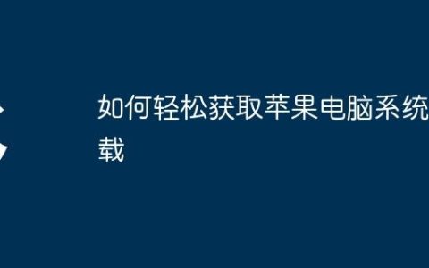 如何轻松获取苹果电脑系统下载