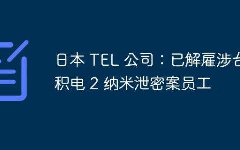 日本 TEL 公司：已解雇涉台积电 2 纳米泄密案员工