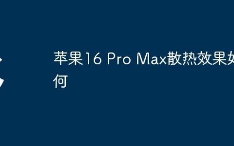 苹果16 Pro Max散热效果如何