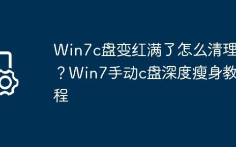 Win7c盘变红满了怎么清理？Win7手动c盘深度瘦身教程