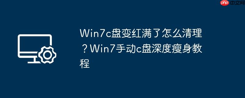 win7c盘变红满了怎么清理?win7手动c盘深度瘦身教程