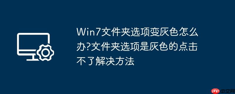 win7文件夹选项变灰色怎么办?文件夹选项是灰色的点击不了解决方法