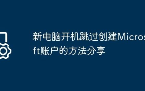 新电脑开机跳过创建Microsoft账户的方法分享
