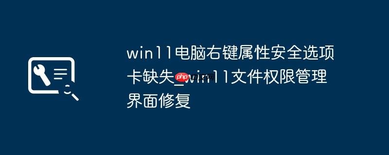 win11电脑右键属性安全选项卡缺失_win11文件权限管理界面修复