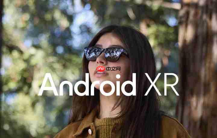 谷歌I/O大会:与中国企业合作打造Android XR眼镜,可实时翻译