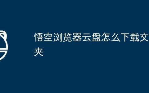 悟空浏览器云盘怎么下载文件夹