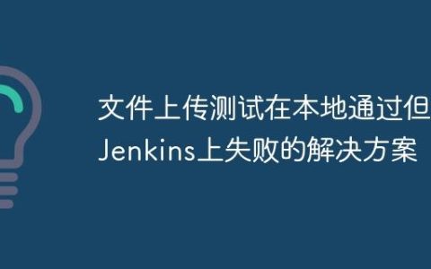 文件上传测试在本地通过但在Jenkins上失败的解决方案