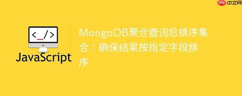 mongodb聚合查询后排序集合:确保结果按指定字段排序