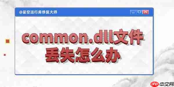 电脑common.dll文件丢失怎么办 4种实用技巧帮你轻松搞定!