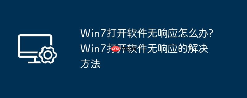 Win7打开软件无响应怎么办?Win7打开软件无响应的解决方法