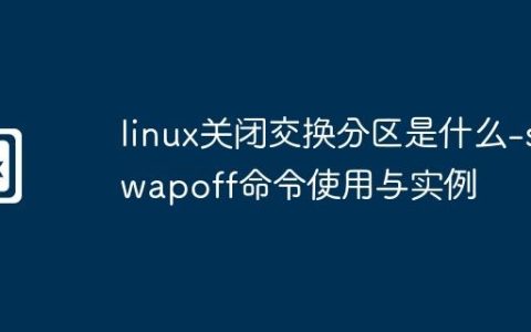 linux关闭交换分区是什么-swapoff命令使用与实例