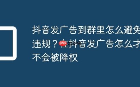 抖音发广告到群里怎么避免违规？在抖音发广告怎么才不会被降权