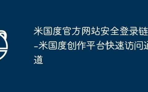 米国度官方网站安全登录链接-米国度创作平台快速访问通道