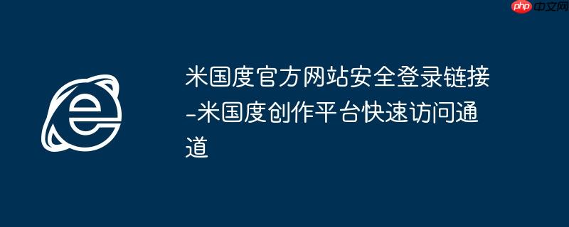 米国度官方网站安全登录链接-米国度创作平台快速访问通道 - 创想鸟