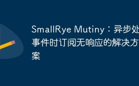SmallRye Mutiny：异步处理事件时订阅无响应的解决方案
