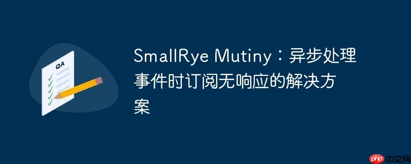 smallrye mutiny:异步处理事件时订阅无响应的解决方案