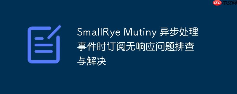 smallrye mutiny 异步处理事件时订阅无响应问题排查与解决