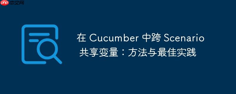 在 cucumber 中跨 scenario 共享变量:方法与最佳实践