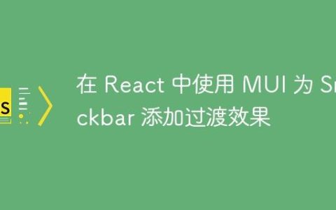 在 React 中使用 MUI 为 Snackbar 添加过渡效果