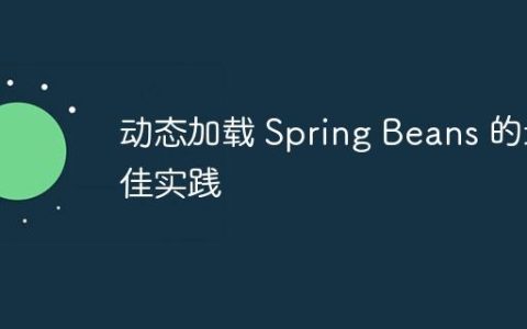 动态加载 Spring Beans 的最佳实践