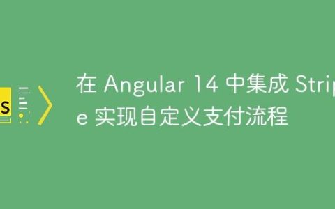 在 Angular 14 中集成 Stripe 实现自定义支付流程