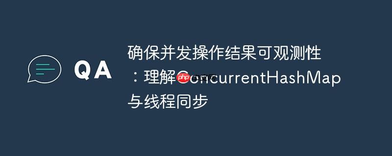 确保并发操作结果可观测性:理解concurrenthashmap与线程同步